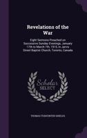 Revelations of the War: Eight Sermons Preached on Successive Sunday Evenings, January 17th to March 7th, 1915, in Jarvis Street Baptist Church, Toronto, Canada 1015373011 Book Cover