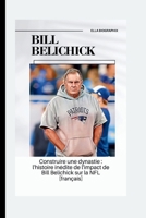 BILL BELICHICK: Construire une dynastie: l'histoire inédite de l'impact de Bill Belichick sur la NFL [français] (French Edition) B0CSVG5944 Book Cover