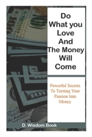 Do What You Love And The Money Will Come: Powerful Secrets To Turn Your Passion Into Money B09KN7WM2D Book Cover