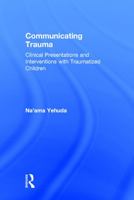 Communicating Trauma: Clinical Presentations and Interventions with Traumatized Children 0415743095 Book Cover