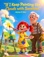 If I Keep Painting the Clouds with Sunshine: A Heartwarming Children's Picture Book About Hope, Kindness, Positive Thinking, Resilience, and Finding Sunshine After Every Storm B0HC2783YN Book Cover