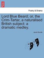 Lord Blue Beard; or, the Crim-Tartar, a naturalised British subject: a dramatic medley. 1241070849 Book Cover