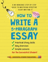 How To Write A 5-Paragraph Essay: A No-Nonsense Step-By-Step Guide To Mastering Effective Essay Writing, Practical Study Skills, Easy Exercises & Simple Lessons for the Successful Student B0B9QM23Q7 Book Cover