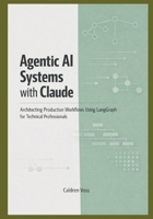 Agentic AI Systems with Claude: Architecting Production Workflows Using LangGraph for Technical Professionals B0GM5FWSTM Book Cover