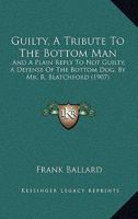 Guilty, A Tribute To The Bottom Man: And A Plain Reply To Not Guilty, A Defense Of The Bottom Dog, By Mr. R. Blatchford 1164662937 Book Cover