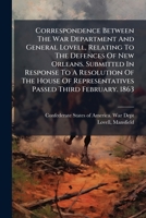Correspondence Between The War Department And General Lovell, Relating To The Defences Of New Orleans. Submitted In Response To A Resolution Of The House Of Representatives Passed Third February. 1863 1024396223 Book Cover