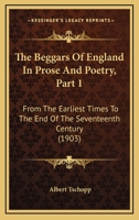 The Beggars Of England In Prose And Poetry, Part 1: From The Earliest Times To The End Of The Seventeenth Century 1104480328 Book Cover