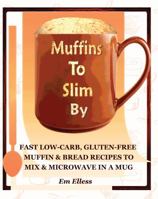 Muffins to Slim by: Fast Low-Carb, Gluten-Free Bread & Muffin Recipes to Mix and Microwave in a Mug 0985822422 Book Cover