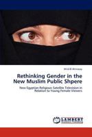 Rethinking Gender in the New Muslim Public Shpere: New Egyptian Religious Satellite Television in Relation to Young Female Viewers 3846542334 Book Cover