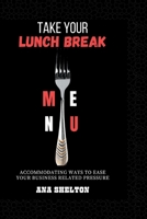 Take Your Lunch Break: Accommodating Ways to ease your Business related Pressure B0CDNMNT63 Book Cover