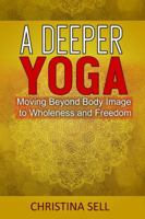 A Deeper Yoga: Moving Beyond Body Image to Wholeness & Freedom 1942493452 Book Cover