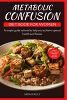 METABOLIC CONFUSION DIET BOOK FOR WOMEN: A simple guide with a 28-day meal plan tailored to help you achieve optimal health and fitness (METABOLIC MASTERY: Unraveling the confusion) B0CRGS7C12 Book Cover