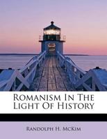 Romanism in the Light of History - Primary Source Edition 1104900793 Book Cover