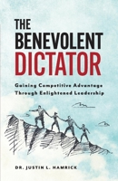 The Benevolent Dictator: Gaining Competitive Advantage Through Enlightened Leadership 1735328103 Book Cover