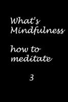 What is mindfulness - How to medatate-3: All your Need to meditate B088GGFJJW Book Cover