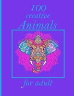 100 creative Animals for adult: Stress Relieving Designs Animals, Mandalas, Flowers, Paisley Patterns And So Much More: Coloring Book For Adults B08YNHQD2K Book Cover