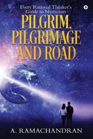 Pilgrim, Pilgrimage and Road: Every Rational Thinker's Guide to Mysticism 1946869880 Book Cover