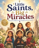 Little Saints, Big Miracles: Miraculous Stories of Holy Children for Little Heroes B0H65H849V Book Cover