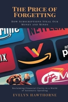 The Price of Forgetting: How Subscriptions Steal Our Money and Minds (Reclaiming Financial Clarity in a World of Automatic Spending) 9371771518 Book Cover