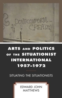 Arts and Politics of the Situationist International 1957–1972: Situating the Situationists 1793647089 Book Cover