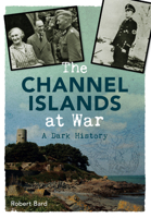 The Channel Islands at War: A Dark History 1445640376 Book Cover