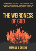 The Weirdness of God: What the Bible Says About God's Character, How to Discern Manifestations, and Why the Church Has Attempted to Squash the Holy Spirit's Creativity 177759670X Book Cover