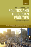 Politics and the Urban Frontier: Transformation and Divergence in Late Urbanizing East Africa (Critical Frontiers of Theory, Research, and Policy in International Development Studies) 0198916388 Book Cover