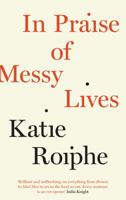 In Praise of Messy Lives. Essays 0812992822 Book Cover