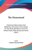 The Homestead: Embracing Observations and Reflections on America and Ireland, on the Writer's Return from the United States; With Occasional Poems (Classic Reprint) 143704509X Book Cover