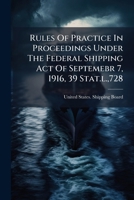 Rules Of Practice In Proceedings Under The Federal Shipping Act Of Septemebr 7, 1916, 39 Stat.l.,728... 1277566712 Book Cover