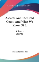 Ashanti and the Gold Coast: and what we know of it. A sketch ... With coloured map. 1241697116 Book Cover
