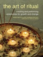 The Art of Ritual: Creating and Performing Ceremonies for Growth and Change