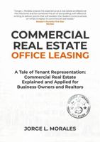 Commercial Real Estate Office Leasing: A Tale of Tenant Representation: Commercial Real Estate Explained and Applied for Business Owners and Realtors 1304599442 Book Cover