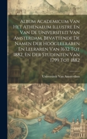 Album Academicum Van Het Athenaeum Illustre En Van De Universiteit Van Amsterdam, Bevattende De Namen Der Hoogleeraren En Leeraren Van 1632 Tot 1882, En Der Studenten Van 1799 Tot 1882 102068089X Book Cover