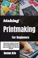 Making Printmaking For Beginners: Build Creative Confidence Through Step-By-Step Relief, Linocut, And Screen Techniques, With Tools, Safe Setup, And Guidance For Artists And Hobbyists B0GVKNFVKV Book Cover