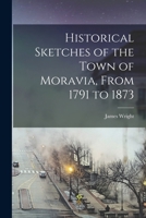 Historical Sketches of the Town of Moravia, From 1791 to 1873 1018121714 Book Cover