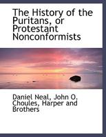 The History of the Puritans, or Protestant Nonconformists, Vol. 2 of 3: From the Reformation in 1517, to the Revolution in 1688; Comprising an Account ... in the Church, Their Sufferings and the Li 1017793883 Book Cover