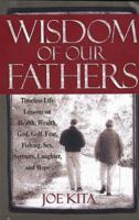 Wisdom of Our Fathers: Timeless Life Lessons on Health, Wealth, God, Golf, Fear, Fishing, Sex, Serenity, Laughter, and Hope 1579540414 Book Cover