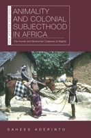 Animality and Colonial Subjecthood in Africa: The Human and Nonhuman Creatures of Nigeria 0821424769 Book Cover
