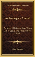 Sooboonagam Ammal: Or Jesus, I My Cross Have Taken All To Leave And Follow Thee 1120712211 Book Cover