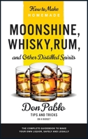 How to Make Homemade Moonshine, Whisky, Rum, and Other Distilled Spirits: The Complete Guidebook to Make Your Own Liquor, Safely and Legally 1801849978 Book Cover