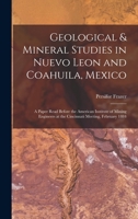 Geological & Mineral Studies in Nuevo Leon and Coahuila, Mexico: A Paper Read Before the American Institute of Mining Engineers at the Cincinnati Meeting, February 1884 1016715714 Book Cover