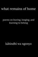 What Remains of Home: Poems on Leaving, Longing, and Learning to Belong B0FYNPN9P3 Book Cover