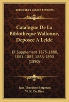 Catalogue De La Biblotheque Wallonne, Deposee A Leide: Et Supplement 1875-1880, 1881-1885, 1886-1890 (1890) 1168153239 Book Cover