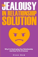 The Jealousy In Relationship Solution: Why It Is Destroying Your Relationship And How To Fix It Forever 1707909458 Book Cover
