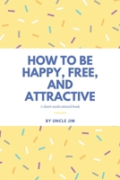 How to be Happy, Free, and Attractive: A Short Motivational Book B08JH5C2YN Book Cover