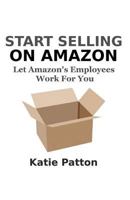 Start Selling on Amazon: Let Amazon's Employees Work for You 1505608090 Book Cover