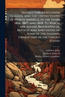 Travels Through Lower Canada, and the United States of North America, in the Years 1806, 1807, and 1808. To Which are Added, Biographical Notices and ... the Leading Characters in the United States 1024250768 Book Cover