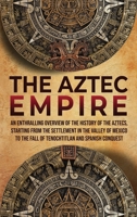 The Aztec Empire: An Enthralling Overview of the History of the Aztecs, Starting with the Settlement in the Valley of Mexico 195629600X Book Cover