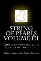 String of Pearls Volume III: Give Not That Which Is Holy Unto the Dogs... 1441405097 Book Cover